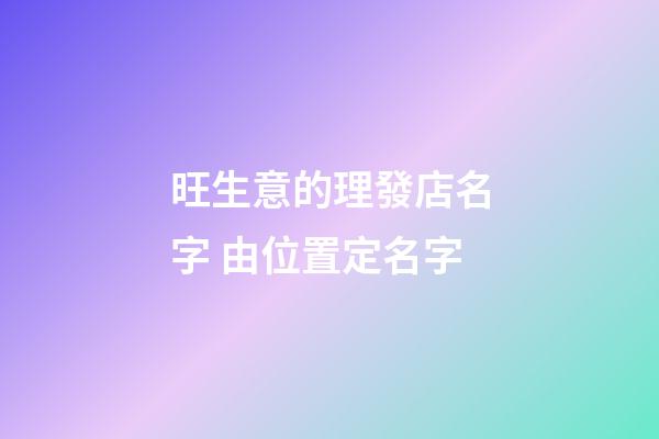 旺生意的理發店名字 由位置定名字-第1張-店鋪起名-玄機派